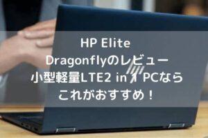 HP Elite Dragonflyのレビュー・小型軽量LTE2 in 1 PCならこれがおすすめ！