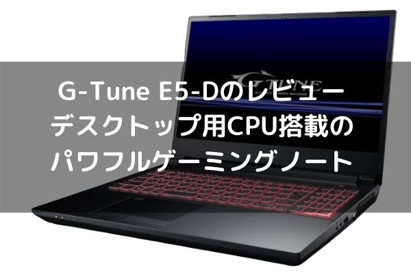 G-Tune E5-Dのレビュー・デスクトップ用CPU搭載のパワフルゲーミングノート - パソコンガイド