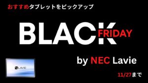 11/27まで！NEC Lavieブラックフライデーセール開催 おすすめタブレットをピックアップ