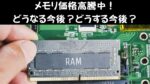 メモリ価格高騰中！どうなる今後？どうする今後