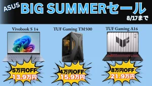 8/17まで最大9万円オフ！ASUS BIG SUMMERセールが値段下げすぎ！！