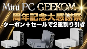 ミニPCのGEEKOM周年記念大感謝祭で割引＋クーポン割で二重に割引中！