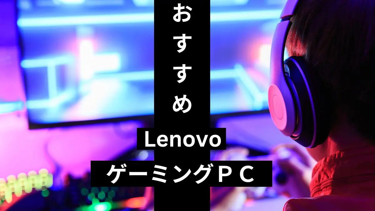 Lenovo ゲーミングPCおすすめ機種