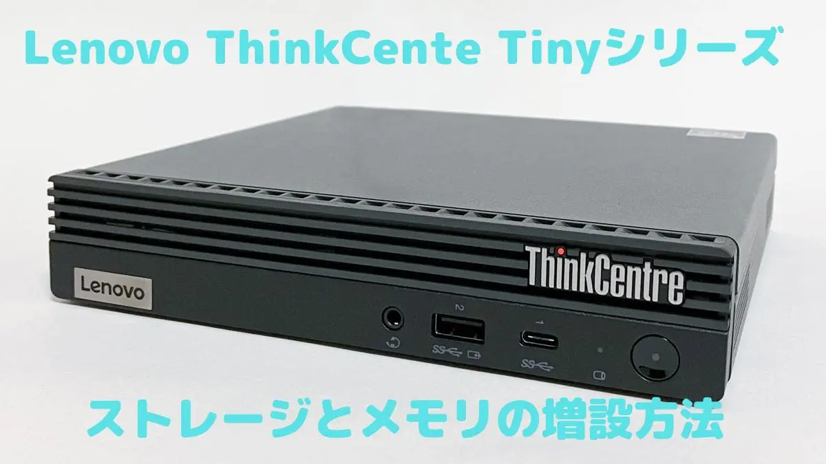 Lenovo ThinkCentre Tinyのメモリ・ストレージの増設方法