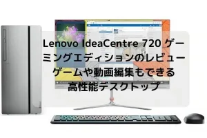 Lenovo IdeaCentre 720 ゲーミングエディションのレビュー・ゲームや動画編集もできる高性能デスクトップ