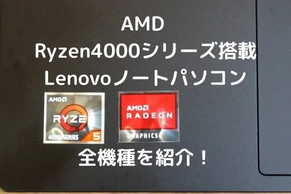 AMD Ryzen4000シリーズ搭載Lenovoノートパソコン全機種を紹介！