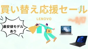 8/17まで！Lenovo 夏の買い替え応援セール開催中！