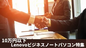 10万円以下のLenovoビジネスノートパソコン特集