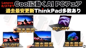 過去最安ThinkPad多数あり！8/27までのセールが熱い！Lenovo Coolに動くAI PCフェア開催中
